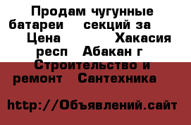 Продам чугунные батареи 18 секций за 3600  › Цена ­ 3 600 - Хакасия респ., Абакан г. Строительство и ремонт » Сантехника   